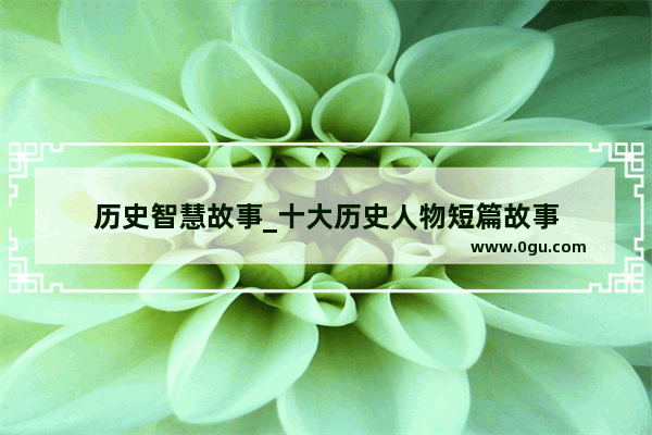历史智慧故事_十大历史人物短篇故事