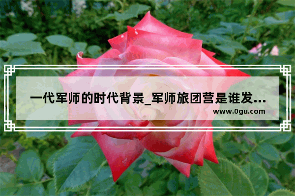 一代军师的时代背景_军师旅团营是谁发明的