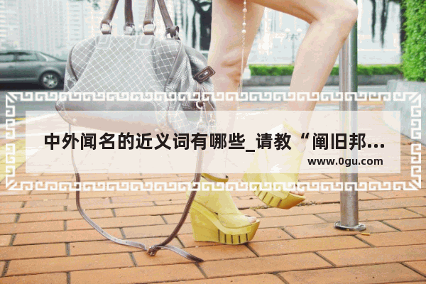 中外闻名的近义词有哪些_请教“阐旧邦以新命 极高明而道中庸”这句话的内在含义