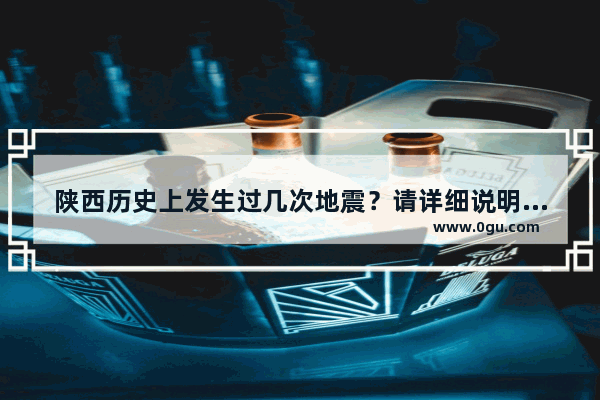 陕西历史上发生过几次地震？请详细说明一下 陕西历史文化热点
