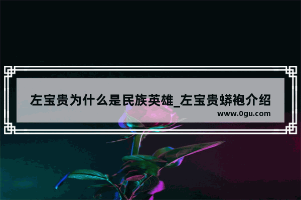左宝贵为什么是民族英雄_左宝贵蟒袍介绍
