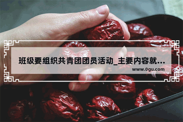 班级要组织共青团团员活动_主要内容就是讲各种抗战历史_那开场白我应该怎么写呢！在线等_急啊_学生入团表格本人经历填什么