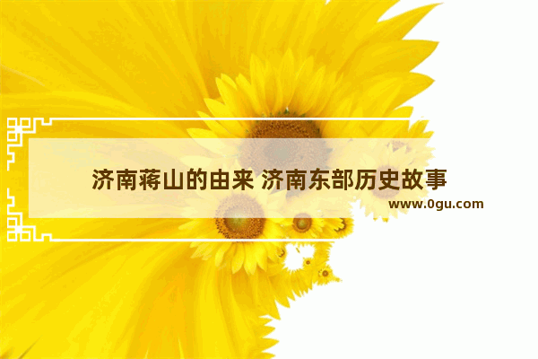 济南蒋山的由来 济南东部历史故事