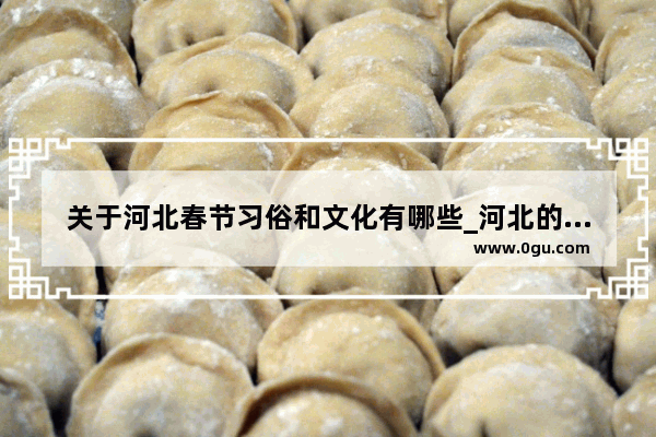 关于河北春节习俗和文化有哪些_河北的风俗