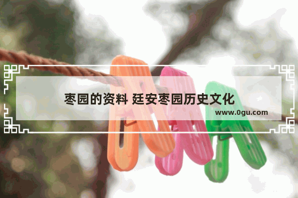 枣园的资料 廷安枣园历史文化