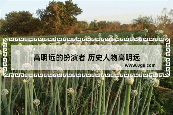 高明远的扮演者 历史人物高明远