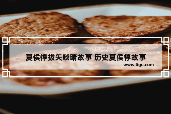 夏侯惇拔矢啖睛故事 历史夏侯惇故事
