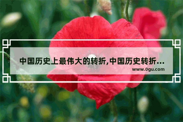 中国历史上最伟大的转折,中国历史转折瞬间
