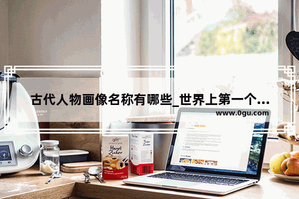 古代人物画像名称有哪些_世界上第一个画中国画的人