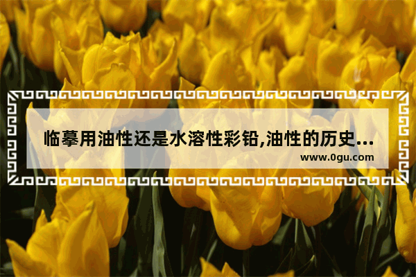 临摹用油性还是水溶性彩铅,油性的历史人物