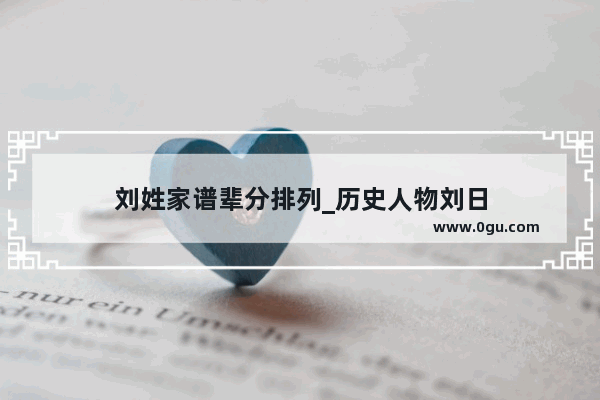 刘姓家谱辈分排列_历史人物刘日