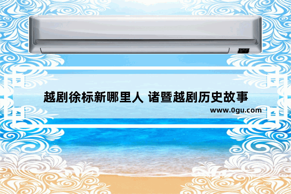 越剧徐标新哪里人 诸暨越剧历史故事