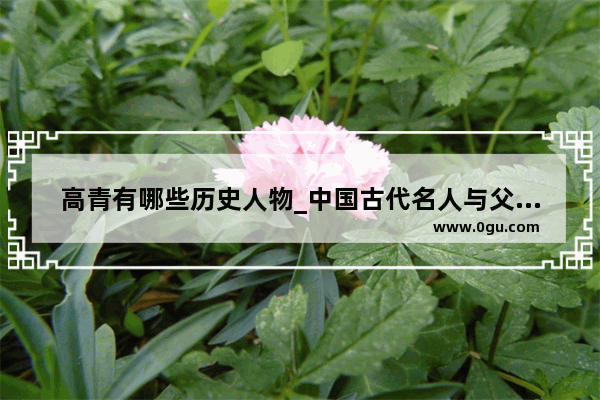 高青有哪些历史人物_中国古代名人与父母有关的故事