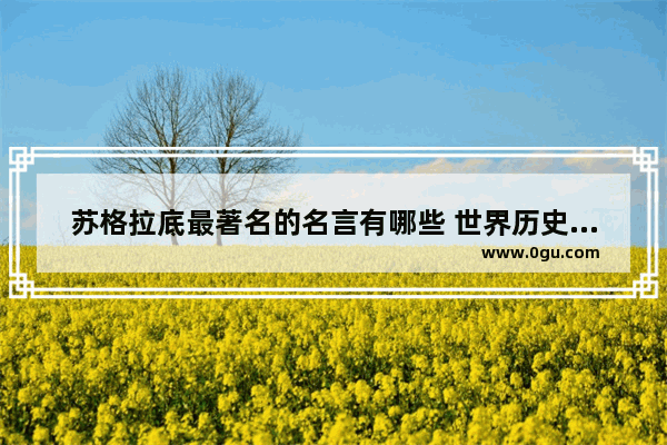 苏格拉底最著名的名言有哪些 世界历史上最伟大的名言