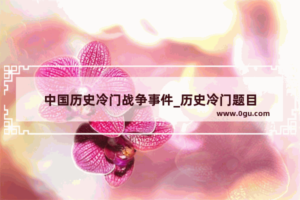 中国历史冷门战争事件_历史冷门题目