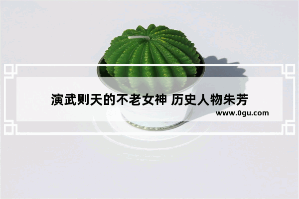 演武则天的不老女神 历史人物朱芳