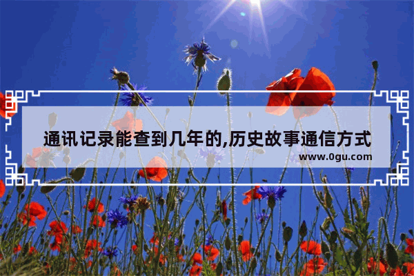 通讯记录能查到几年的,历史故事通信方式