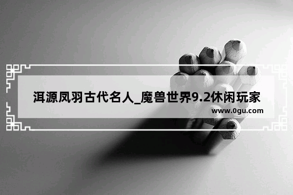 洱源凤羽古代名人_魔兽世界9.2休闲玩家职业