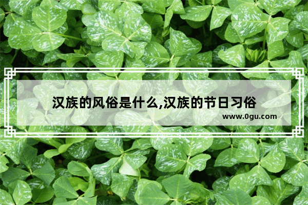 汉族的风俗是什么,汉族的节日习俗