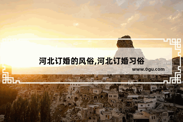 河北订婚的风俗,河北订婚习俗
