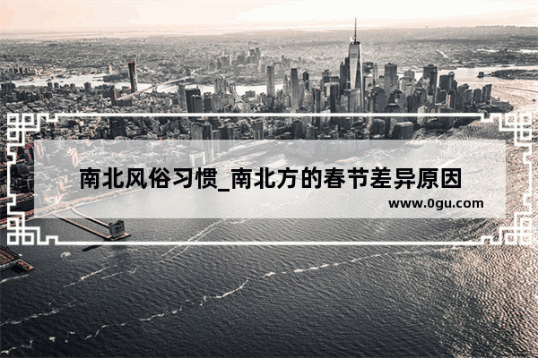 南北风俗习惯_南北方的春节差异原因
