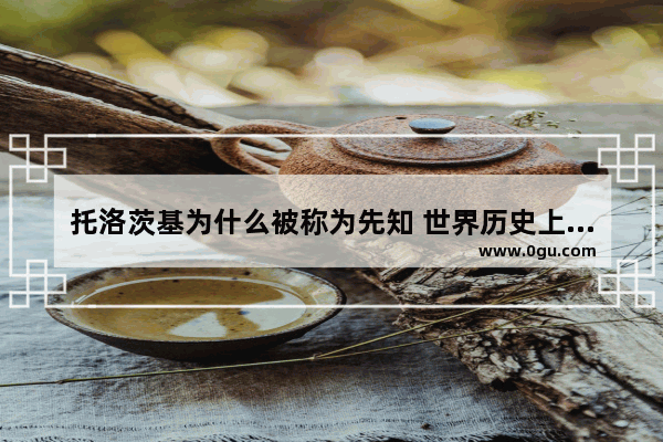 托洛茨基为什么被称为先知 世界历史上的先知是谁