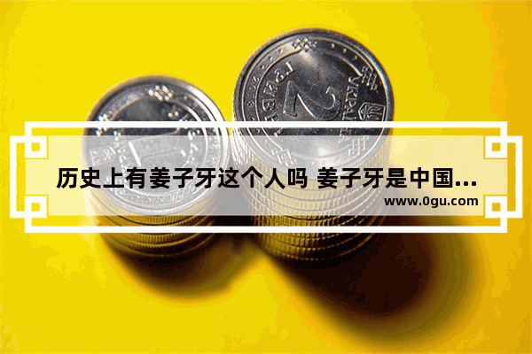 历史上有姜子牙这个人吗 姜子牙是中国历史