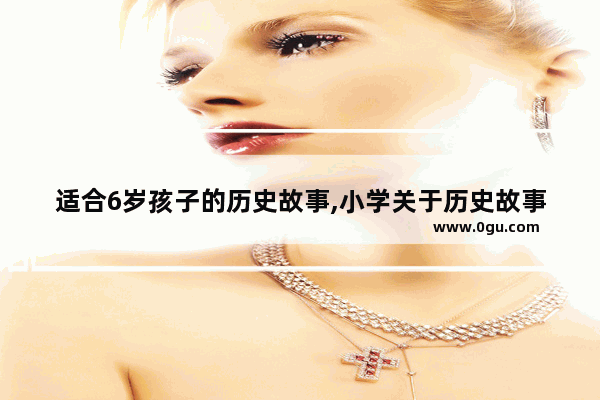 适合6岁孩子的历史故事,小学关于历史故事