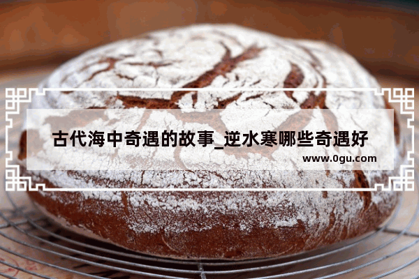 古代海中奇遇的故事_逆水寒哪些奇遇好