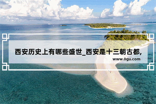 西安历史上有哪些盛世_西安是十三朝古都,出了181个皇帝吗