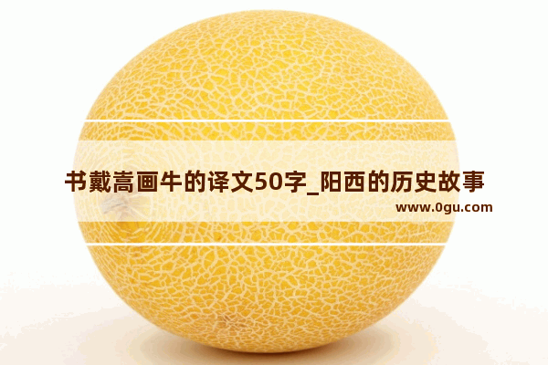 书戴嵩画牛的译文50字_阳西的历史故事