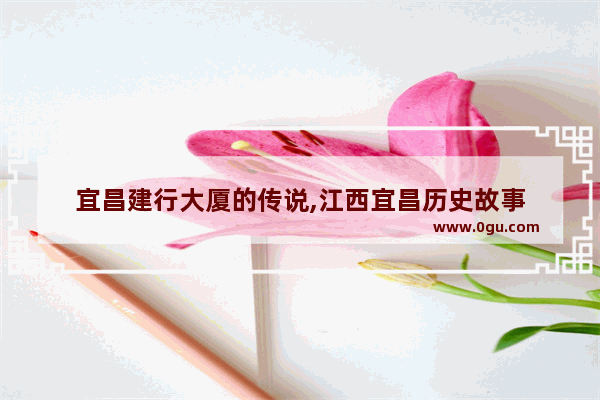 宜昌建行大厦的传说,江西宜昌历史故事