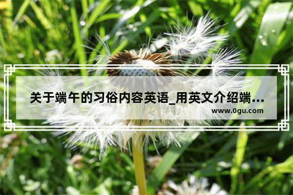 关于端午的习俗内容英语_用英文介绍端午节习俗