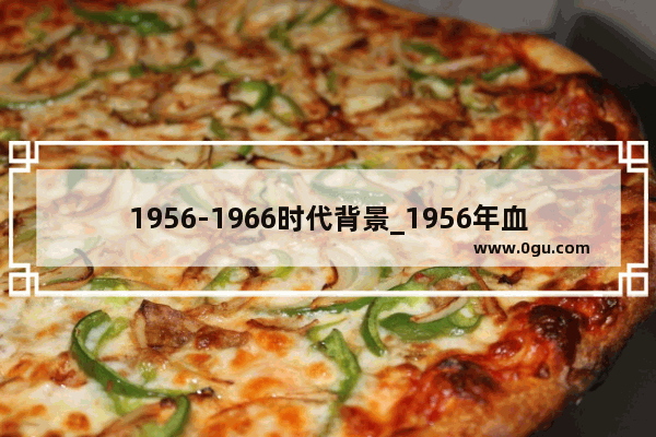 1956-1966时代背景_1956年血吸虫爆发历史背景