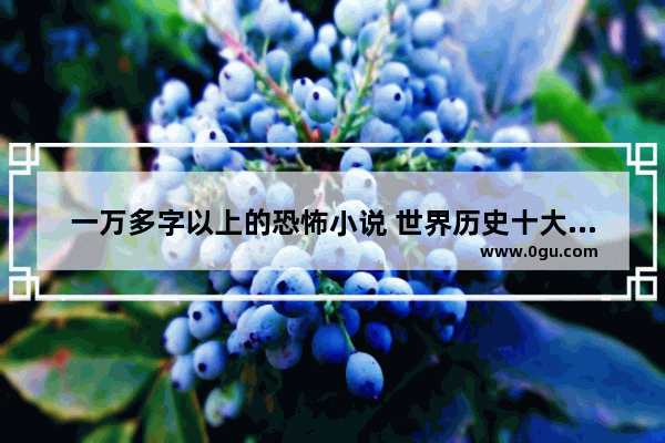 一万多字以上的恐怖小说 世界历史十大凶宅小说