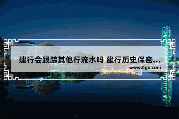 建行会跟踪其他行流水吗 建行历史保密故事