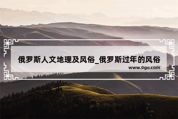 俄罗斯人文地理及风俗_俄罗斯过年的风俗