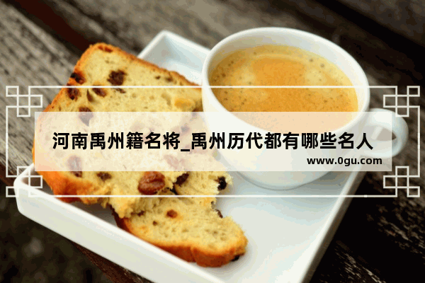 河南禹州籍名将_禹州历代都有哪些名人