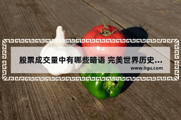 股票成交量中有哪些暗语 完美世界历史成交量