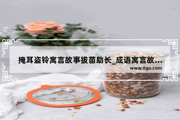 掩耳盗铃寓言故事拔苗助长_成语寓言故事拔苗助长