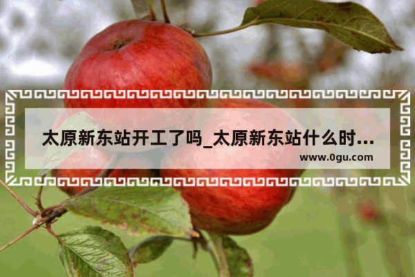 太原新东站开工了吗_太原新东站什么时候开工