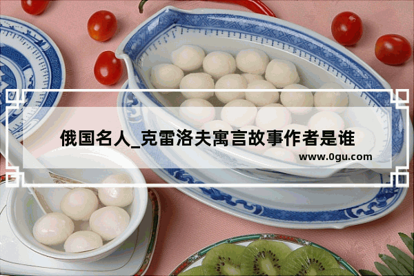 俄国名人_克雷洛夫寓言故事作者是谁