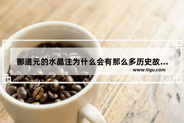 郦道元的水晶注为什么会有那么多历史故事_古代水晶和现代水晶怎么辨别