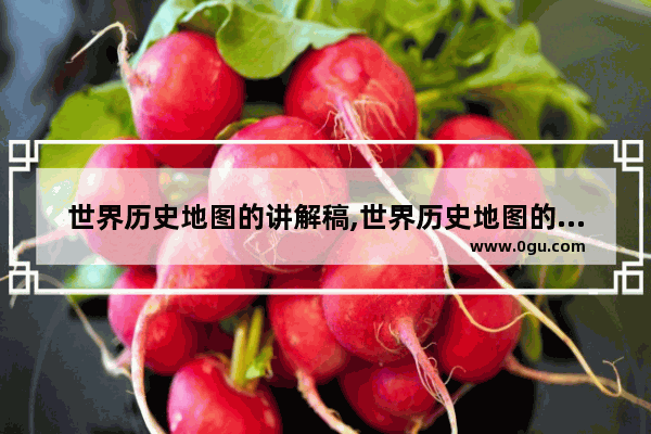 世界历史地图的讲解稿,世界历史地图的讲解稿
