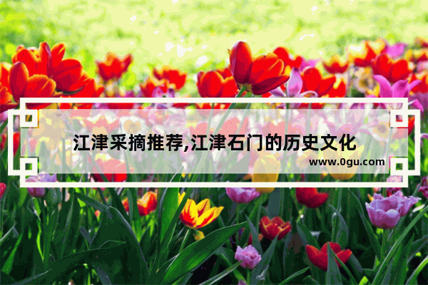 江津采摘推荐,江津石门的历史文化