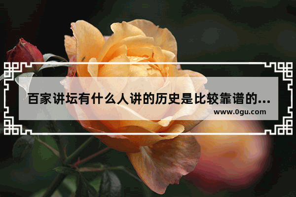 百家讲坛有什么人讲的历史是比较靠谱的_中国历史频道