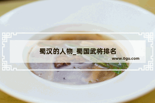 蜀汉的人物_蜀国武将排名