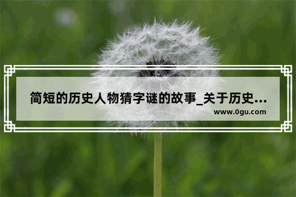 简短的历史人物猜字谜的故事_关于历史典故的谜语韩信十面埋伏打一三国演