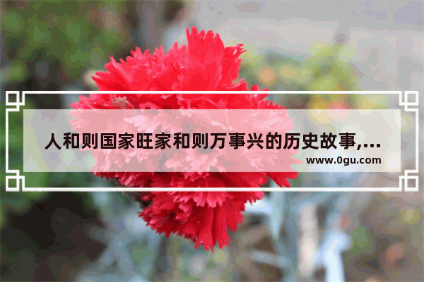 人和则国家旺家和则万事兴的历史故事,国家历史故事讲解