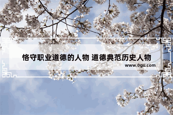 恪守职业道德的人物 道德典范历史人物